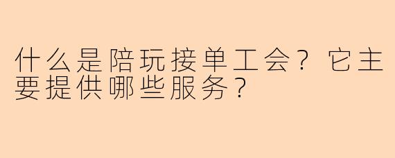 什么是陪玩接单工会?它主要提供哪些服务?