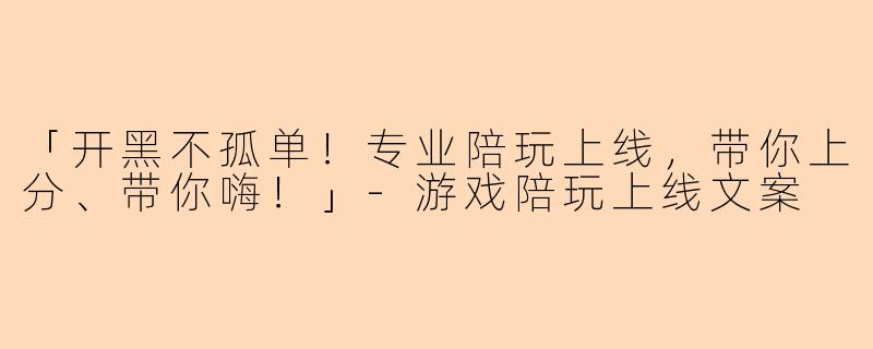 「开黑不孤单！专业陪玩上线，带你上分、带你嗨！」-游戏陪玩上线文案
