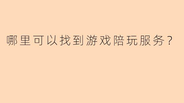 哪里可以找到游戏陪玩服务?