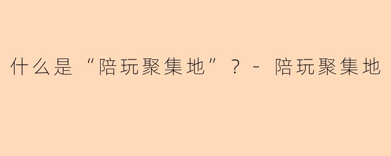 什么是“陪玩聚集地”?