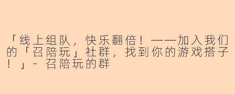 「线上组队，快乐翻倍！——加入我们的「召陪玩」社群，找到你的游戏搭子！」-召陪玩的群