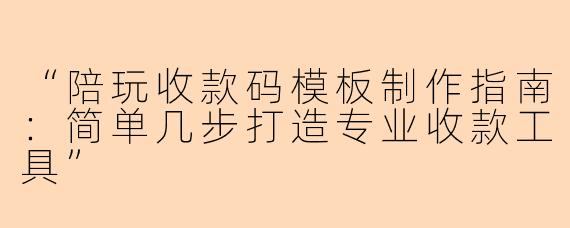 “陪玩收款码模板制作指南：简单几步打造专业收款工具”