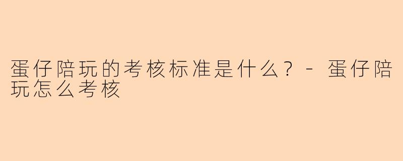 蛋仔陪玩的考核标准是什么?