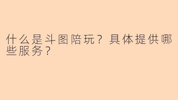 什么是斗图陪玩？具体提供哪些服务？