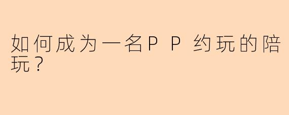 如何成为一名PP约玩的陪玩?