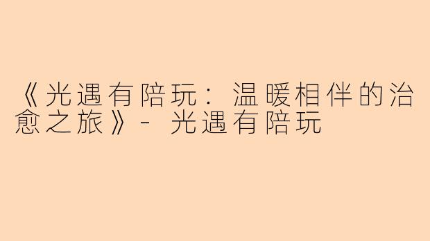 《光遇有陪玩：温暖相伴的治愈之旅》-光遇有陪玩