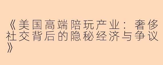 《美国高端陪玩产业：奢侈社交背后的隐秘经济与争议》