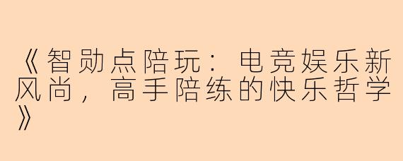 《智勋点陪玩：电竞娱乐新风尚，高手陪练的快乐哲学》