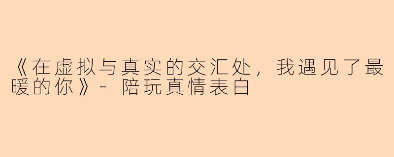 《在虚拟与真实的交汇处,我遇见了最暖的你》