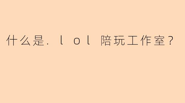 什么是.lol陪玩工作室?