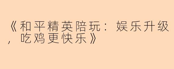 《和平精英陪玩：娱乐升级，吃鸡更快乐》