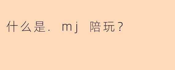什么是.mj陪玩？