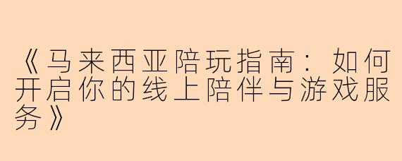 《马来西亚陪玩指南：如何开启你的线上陪伴与游戏服务》