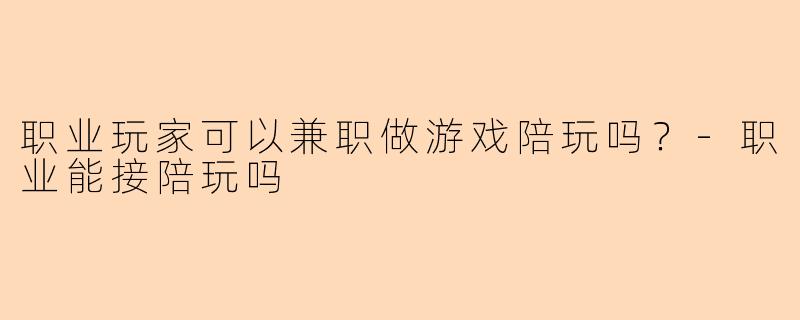 职业玩家可以兼职做游戏陪玩吗?
