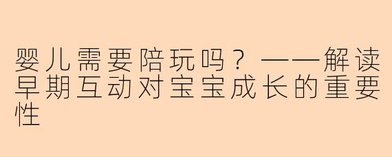 婴儿需要陪玩吗？——解读早期互动对宝宝成长的重要性