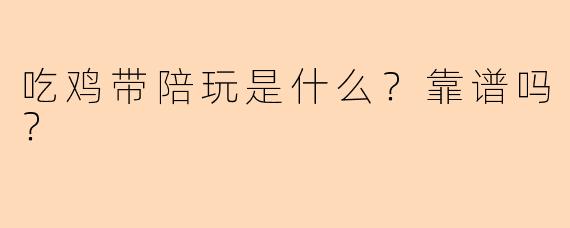 吃鸡带陪玩是什么？靠谱吗？