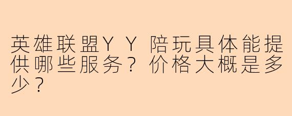 英雄联盟YY陪玩具体能提供哪些服务？价格大概是多少？