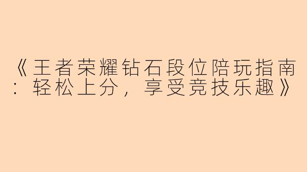 《王者荣耀钻石段位陪玩指南：轻松上分，享受竞技乐趣》
