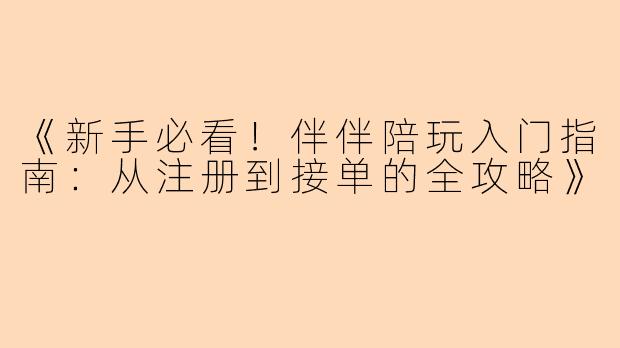《新手必看!伴伴陪玩入门指南:从注册到接单的全攻略》