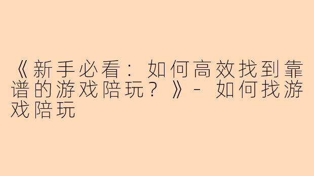 《新手必看：如何高效找到靠谱的游戏陪玩？》-如何找游戏陪玩