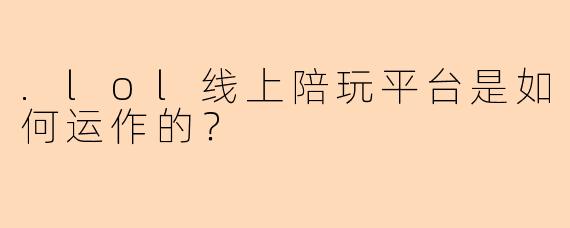.lol线上陪玩平台是如何运作的？