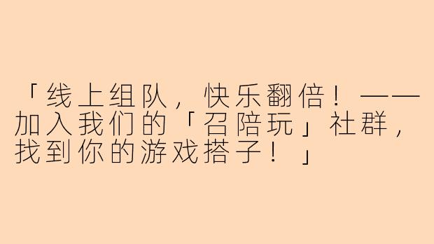 「线上组队,快乐翻倍!——加入我们的「召陪玩」社群,找到你的游戏搭子!」