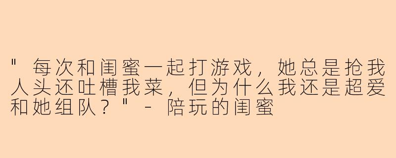 "每次和闺蜜一起打游戏,她总是抢我人头还吐槽我菜,但为什么我还是超爱和她组队?"