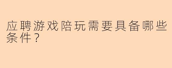应聘游戏陪玩需要具备哪些条件？