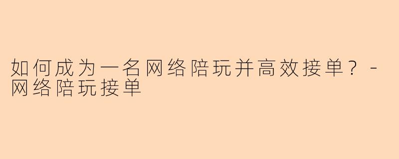 如何成为一名网络陪玩并高效接单?