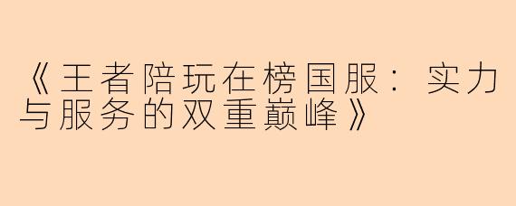 《王者陪玩在榜国服：实力与服务的双重巅峰》