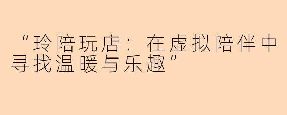 “玲陪玩店：在虚拟陪伴中寻找温暖与乐趣”