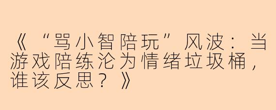 《“骂小智陪玩”风波:当游戏陪练沦为情绪垃圾桶,谁该反思?》