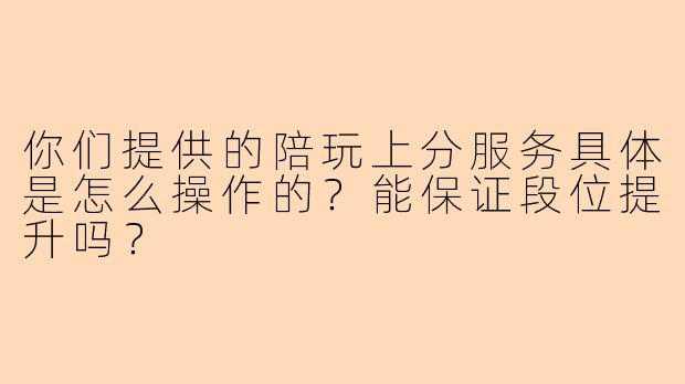 你们提供的陪玩上分服务具体是怎么操作的?能保证段位提升吗?