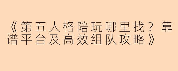 《第五人格陪玩哪里找？靠谱平台及高效组队攻略》