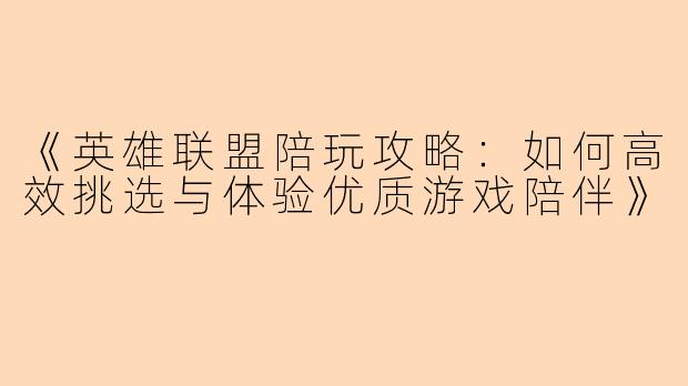 《英雄联盟陪玩攻略：如何高效挑选与体验优质游戏陪伴》