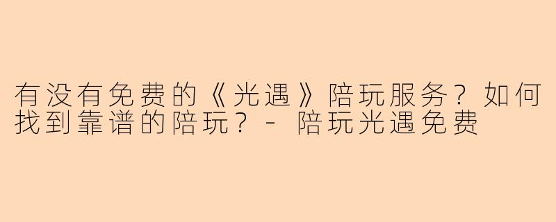 有没有免费的《光遇》陪玩服务?如何找到靠谱的陪玩?