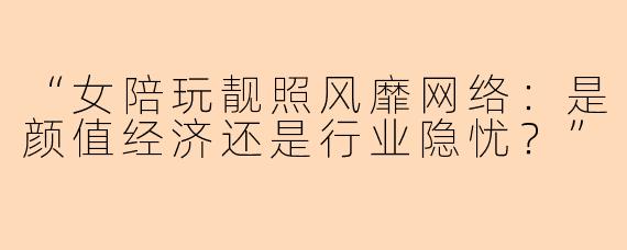 “女陪玩靓照风靡网络：是颜值经济还是行业隐忧？”