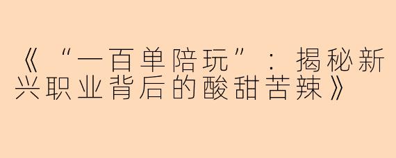 《“一百单陪玩”：揭秘新兴职业背后的酸甜苦辣》