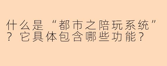 什么是“都市之陪玩系统”?它具体包含哪些功能?