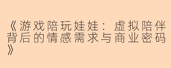 《游戏陪玩娃娃：虚拟陪伴背后的情感需求与商业密码》