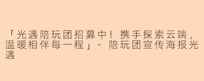 「光遇陪玩团招募中！携手探索云端，温暖相伴每一程」-陪玩团宣传海报光遇