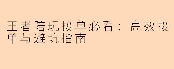 王者陪玩接单必看：高效接单与避坑指南