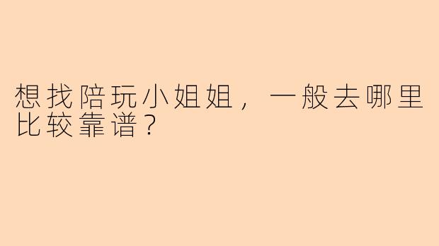 想找陪玩小姐姐，一般去哪里比较靠谱？