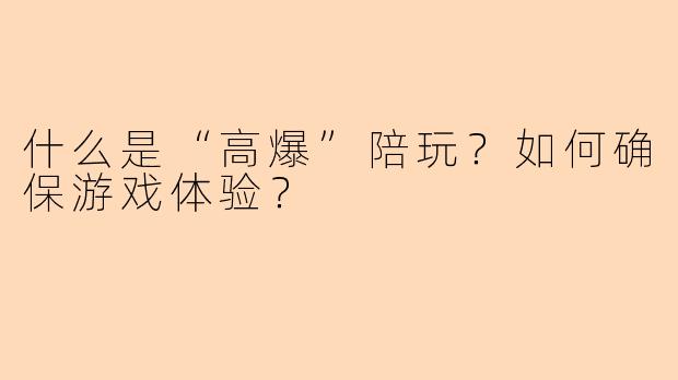 什么是“高爆”陪玩?如何确保游戏体验?