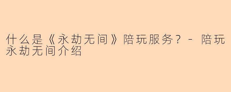 什么是《永劫无间》陪玩服务？-陪玩永劫无间介绍