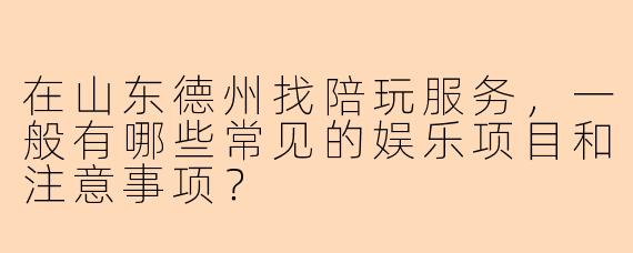在山东德州找陪玩服务，一般有哪些常见的娱乐项目和注意事项？