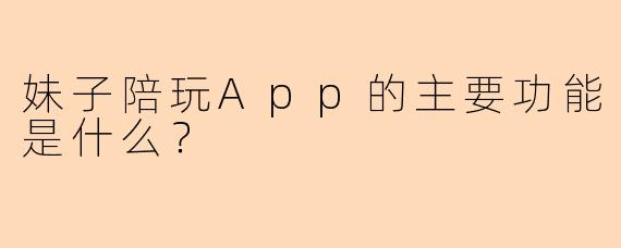 妹子陪玩App的主要功能是什么?