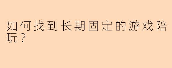 如何找到长期固定的游戏陪玩？