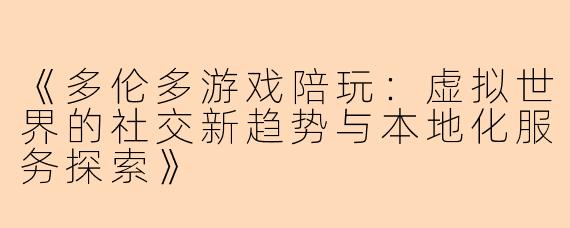 《多伦多游戏陪玩:虚拟世界的社交新趋势与本地化服务探索》