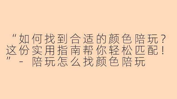 “如何找到合适的颜色陪玩？这份实用指南帮你轻松匹配！”